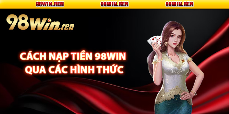 Cách nạp tiền 98Win qua các hình thức