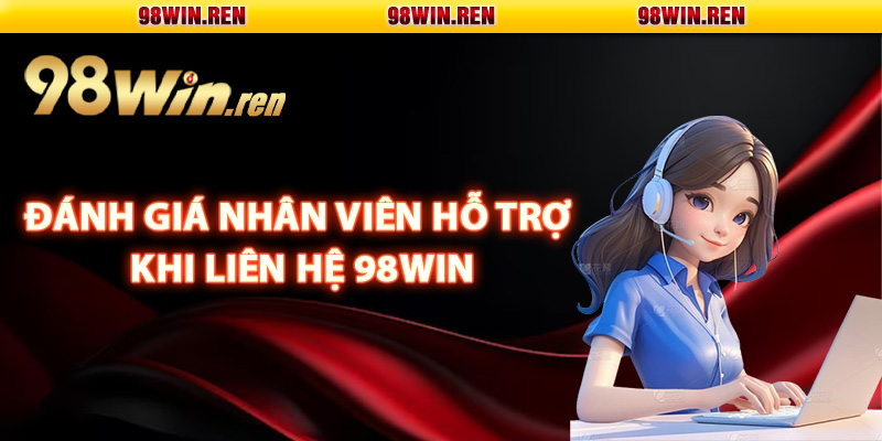 Liên Hệ 98Win – Dịch Vụ Hỗ Trợ Hội Viên Chuyên Nghiệp 1 Đánh giá nhân viên hỗ trợ khi liên hệ 98Win