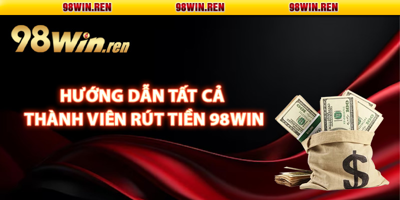 Hướng dẫn tất cả thành viên rút tiền 98Win