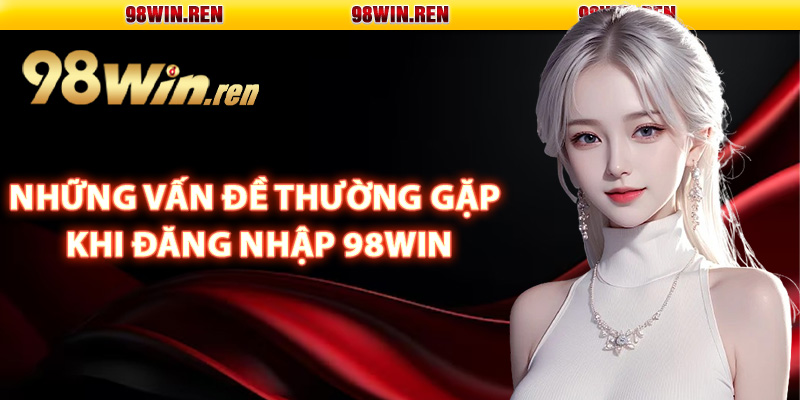 Những vấn đề thường gặp khi đăng nhập 98Win