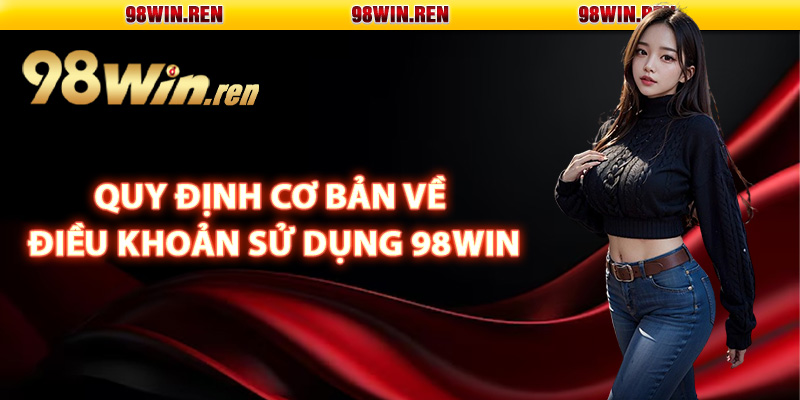Điều Khoản Sử Dụng Những Dịch Vụ 98Win Cung Cấp 2 Quy định cơ bản về điều khoản sử dụng 98Win